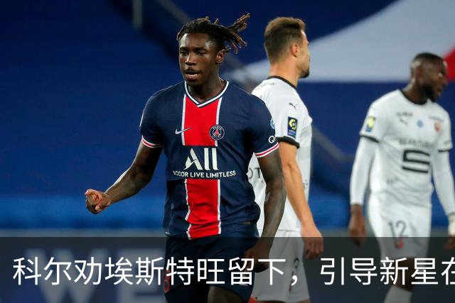 科尔劝埃斯特旺留下，引导新星在切尔西绽放光彩